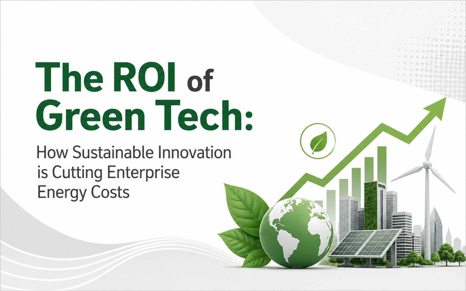 The ROI of Green Tech: How Sustainable Innovation is Cutting Enterprise Energy Costs